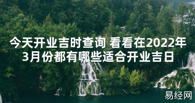 【最新风水】今天开业吉时查询 看看在2024年3月份都有哪些适合开业吉日【好运风水】